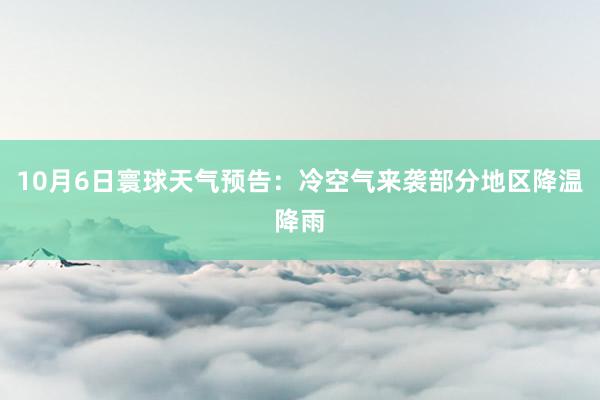 10月6日寰球天气预告：冷空气来袭部分地区降温降雨